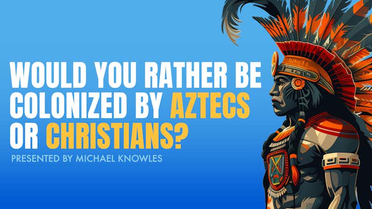 Would You Rather Be Colonized by Aztecs or Christians?