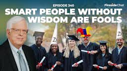 Ep. 340 — Smart People without Wisdom Are Fools